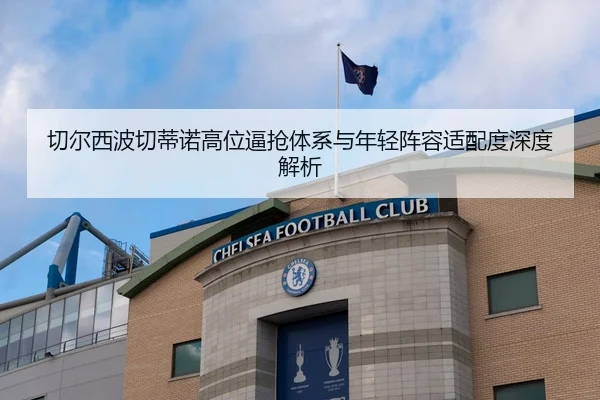 切尔西波切蒂诺高位逼抢体系与年轻阵容适配度深度解析