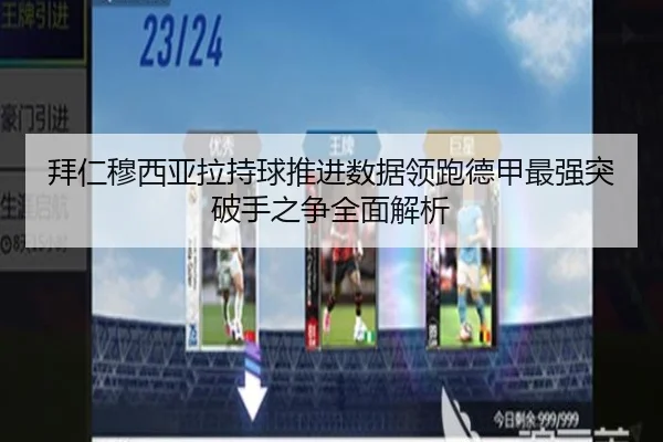 拜仁穆西亚拉持球推进数据领跑德甲最强突破手之争全面解析