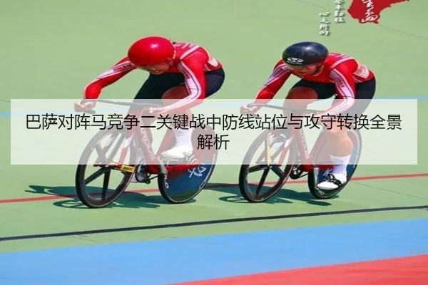 巴萨对阵马竞争二关键战中防线站位与攻守转换全景解析