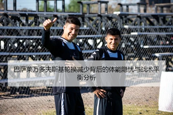 巴萨莱万多夫斯基轮换减少背后的体能隐忧与战术平衡分析