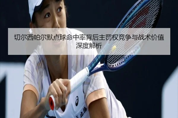 切尔西帕尔默点球命中率背后主罚权竞争与战术价值深度解析