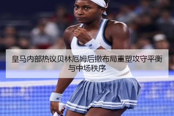 皇马内部热议贝林厄姆后撤布局重塑攻守平衡与中场秩序