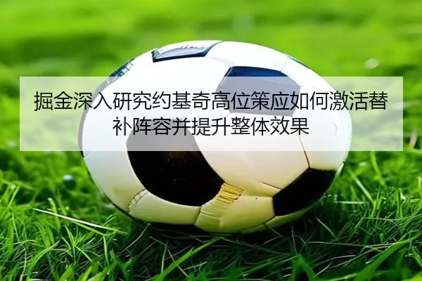 掘金深入研究约基奇高位策应如何激活替补阵容并提升整体效果