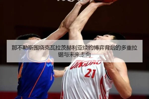 那不勒斯围绕克瓦拉茨赫利亚续约博弈背后的多重拉锯与未来走向