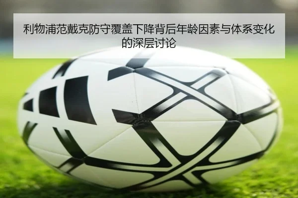 利物浦范戴克防守覆盖下降背后年龄因素与体系变化的深层讨论