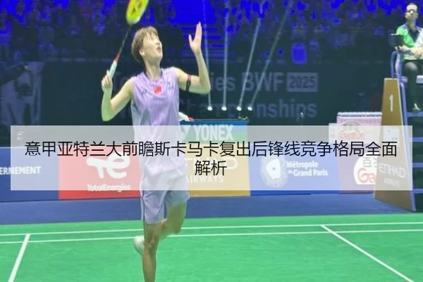 意甲亚特兰大前瞻斯卡马卡复出后锋线竞争格局全面解析
