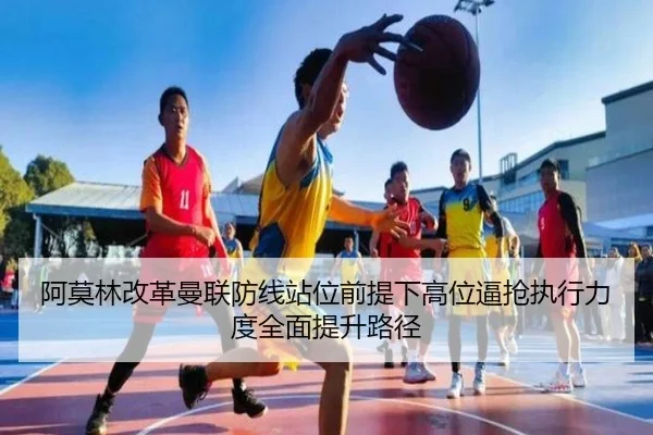 阿莫林改革曼联防线站位前提下高位逼抢执行力度全面提升路径