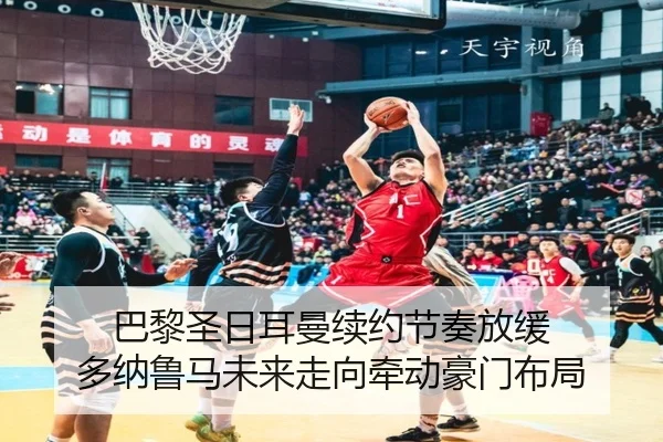巴黎圣日耳曼续约节奏放缓 多纳鲁马未来走向牵动豪门布局