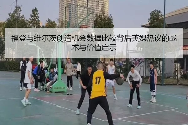 福登与维尔茨创造机会数据比较背后英媒热议的战术与价值启示
