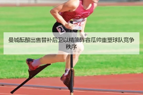 曼城酝酿出售替补后卫以精简阵容瓜帅重塑球队竞争秩序